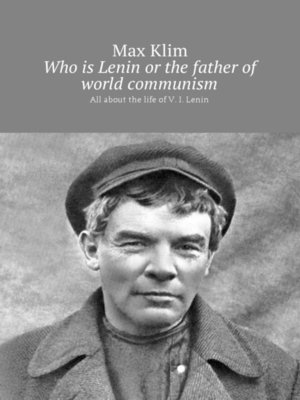 cover image of Who is Lenin or the father of world communism. All about the life of V. I. Lenin
